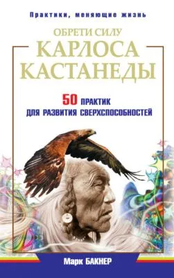 Обрети силу Карлоса Кастанеды. 50 практик для развития сверxспособностей — обложка книги