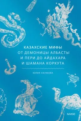 Казахские мифы. От демоницы албасты и пери до айдахара и шамана Коркута — обложка книги