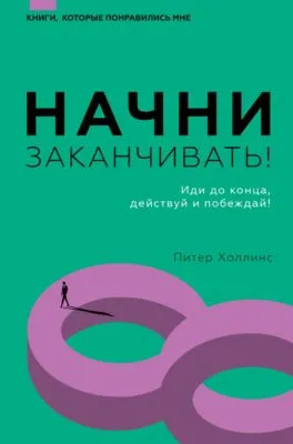 Начни заканчивать! Иди до конца, действуй и побеждай! — обложка книги