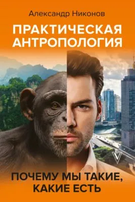 Практическая антропология. Почему мы такие, какие есть — обложка книги