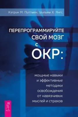 Перепрограммируйте свой мозг с ОКР. Мощные навыки и эффективные методики освобождения от навязчивых мыслей и страхов — обложка книги