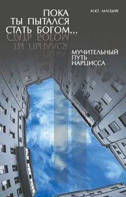 Пока ты пытался стать богом… Мучительный путь нарцисса — обложка книги
