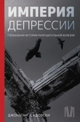Империя депрессии. Глобальная история разрушительной болезни — обложка книги