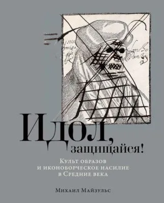 Идол, защищайся! Культ образов и иконоборческое насилие в Средние века — обложка книги