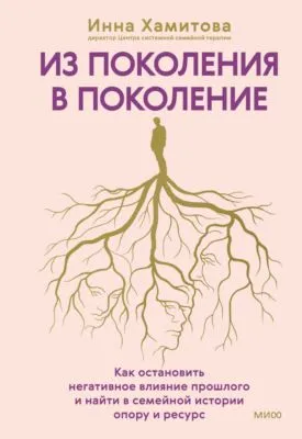 Из поколения в поколение. Как остановить негативное влияние прошлого и найти в семейной истории опору и ресурс — обложка книги