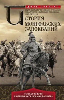 История монгольских завоеваний. Великая империя кочевников от основания до упадка — обложка книги