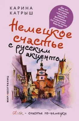 Немецкое счастье с русским акцентом. Дас ист фантастиш в стране голых саун, пивных фестивалей и серьезных (но это не точно) бюргеров — обложка книги