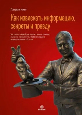 Как извлекать информацию, секреты и правду. Заставьте людей раскрыть свои истинные мысли и намерения, чтобы они даже не подозревали об этом — обложка книги