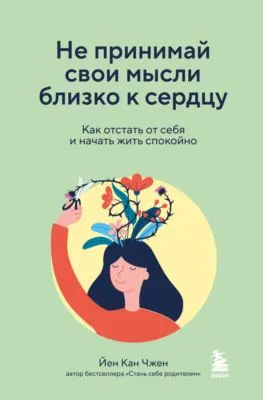 Не принимай свои мысли близко к сердцу. Как отстать от себя и начать жить спокойно — обложка книги
