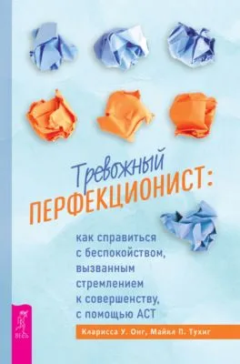Тревожный перфекционист. Как справиться с беспокойством, вызванным стремлением к совершенству, с помощью АСТ — обложка книги