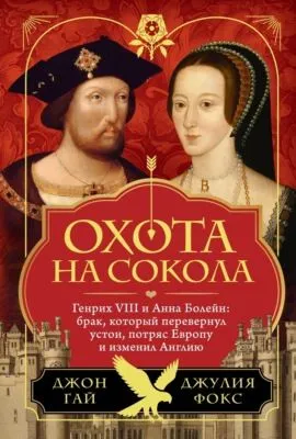 Охота на сокола. Генрих VIII и Анна Болейн: брак, который перевернул устои, потряс Европу и изменил Англию — обложка книги