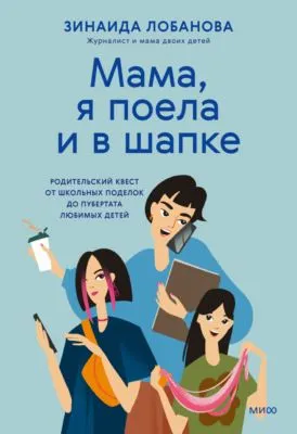 «Мама, я поела и в шапке». Родительский квест от школьных поделок до пубертата любимых детей — обложка книги