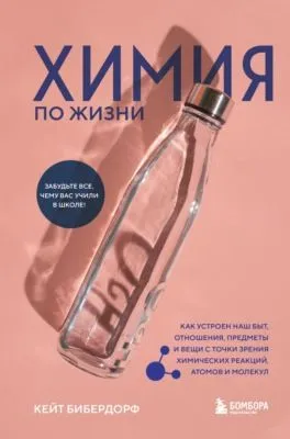 Химия по жизни. Как устроен наш быт, отношения, предметы и вещи с точки зрения химических реакций, атомов и молекул — обложка книги