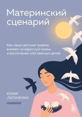 Материнский сценарий. Как наши детские травмы влияют на взрослую жизнь и воспитание собственных детей — обложка книги
