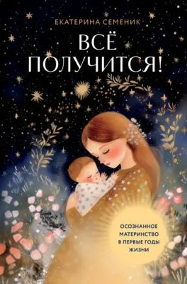 Все получится! Осознанное материнство в первые годы жизни — обложка книги