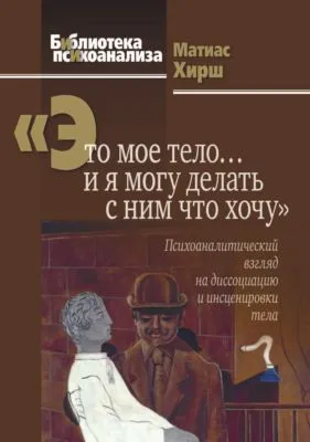 «Это мое тело… и я могу делать с ним что хочу». Психоаналитический взгляд на диссоциацию и инсценировки тела — обложка книги