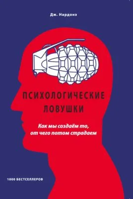 Психологические ловушки. Как мы создаём то, от чего потом страдаем — обложка книги