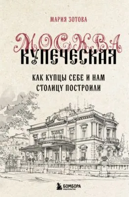 Москва купеческая. Как купцы себе и нам столицу построили — обложка книги