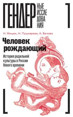 Человек рождающий. История родильной культуры в России Нового времени — обложка книги