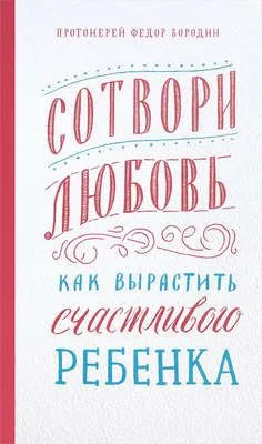 Сотвори любовь. Как вырастить счастливого ребенка — обложка книги