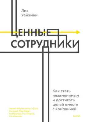 Ценные сотрудники. Как стать незаменимым и достигать целей вместе с компанией — обложка книги