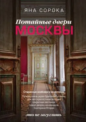 Потайные двери Москвы. Старинные особняки и их истории. Почему князь украл бриллианты жены, для чего крепостным актерам секретная лестница, какой дворец ненавидела Екатерина Вторая — обложка книги