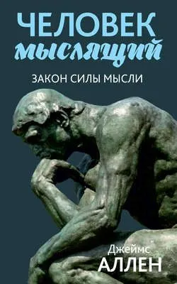 Человек мыслящий. От нищеты к силе, или Достижение душевного благополучия и покоя — обложка книги