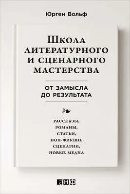 Школа литературного и сценарного мастерства: От замысла до результата: рассказы, романы, статьи, нон-фикшн, сценарии, новые медиа — обложка книги