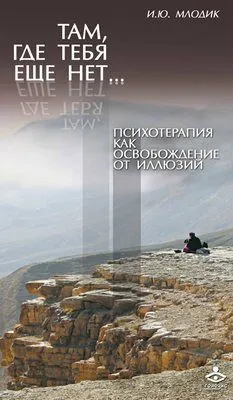Там, где тебя еще нет… Психотерапия как освобождение от иллюзий — обложка книги