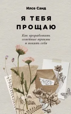 Я тебя прощаю: Как проработать семейные травмы и понять себя — обложка книги