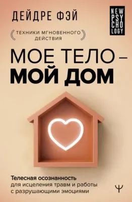 МОЕ ТЕЛО – МОЙ ДОМ. Телесная осознанность для исцеления травм и работы с разрушающими эмоциями — обложка книги
