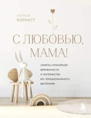 С любовью, мама! Секреты спокойной беременности и материнства без эмоционального выгорания — обложка книги
