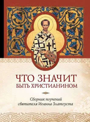Что значит быть христианином. Сборник поучений святителя Иоанна Златоуста — обложка книги