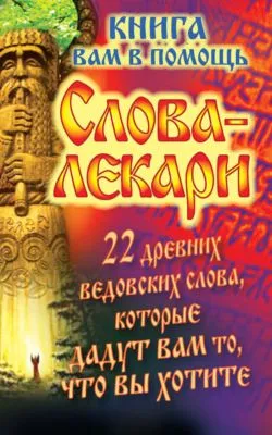 Слова-лекари. 22 древних ведовских слова, которые дадут вам то, что вы хотите. Книга вам в помощь — обложка книги
