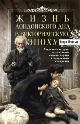 Жизнь лондонского дна в Викторианскую эпоху. Подлинные истории, рассказанные нищими, ворами и продажными женщинами — обложка книги