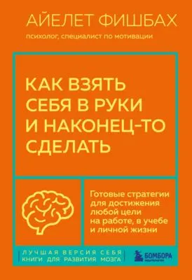 Как взять себя в руки и наконец-то сделать. Готовые стратегии для достижения любой цели на работе, в учебе и личной жизни — обложка книги