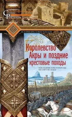 Королевство Акры и поздние крестовые походы. Последние крестоносцы на Святой земле — обложка книги