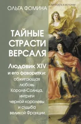 Тайные страсти Версаля. Людовик XIV и его фаворитки: обжигающая любовь Короля-Солнца, интриги черной королевы и судьба великой Франции — обложка книги