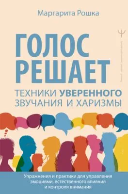 Голос решает: техники уверенного звучания и харизмы. Упражнения и практики для управления эмоциями, естественного влияния и контроля внимания — обложка книги