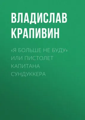 «Я больше не буду» или Пистолет капитана Сундуккера — обложка книги