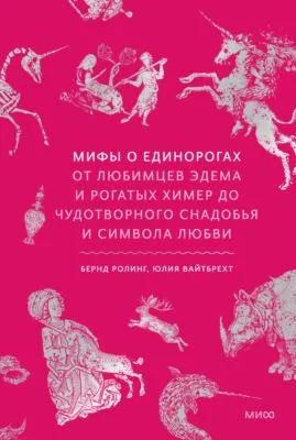 Мифы о единорогах. От любимцев Эдема и рогатых химер до чудотворного снадобья и символа любви — обложка книги
