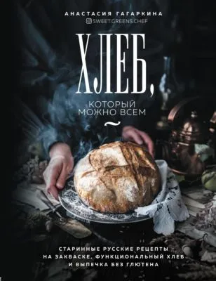 Хлеб, который можно всем. Старинные русские рецепты на закваске, функциональный хлеб и выпечка без глютена — обложка книги