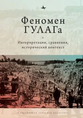 Феномен ГУЛАГа. Интерпретации, сравнения, исторический контекст — обложка книги