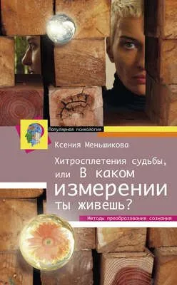 Хитросплетения судьбы, или В каком измерении ты живешь? Методы преобразования сознания — обложка книги