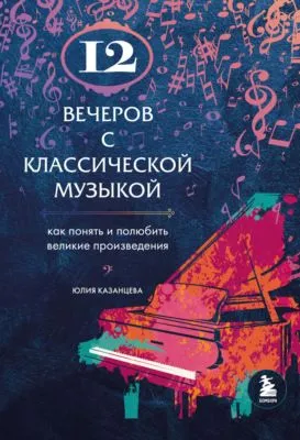 12 вечеров с классической музыкой. Как понять и полюбить великие произведения — обложка книги