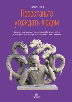 Перестаньте угождать людям. Будьте ассертивным, перестаньте заботиться о том, что думают о вас другие, и избавьтесь от чувства вины — обложка книги