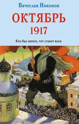 Октябрь 1917. Кто был ничем, тот станет всем — обложка книги