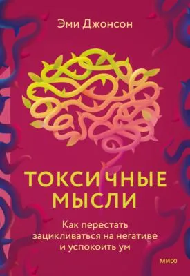 Токсичные мысли. Как перестать зацикливаться на негативе и успокоить ум — обложка книги