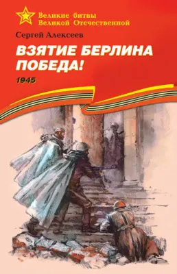 Взятие Берлина. Победа! 1945 — обложка книги