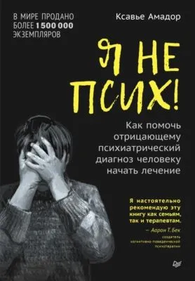 Я не псих! Как помочь отрицающему психиатрический диагноз человеку начать лечение — обложка книги
